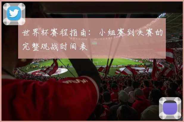 世界杯赛程指南：小组赛到决赛的完整观战时间表