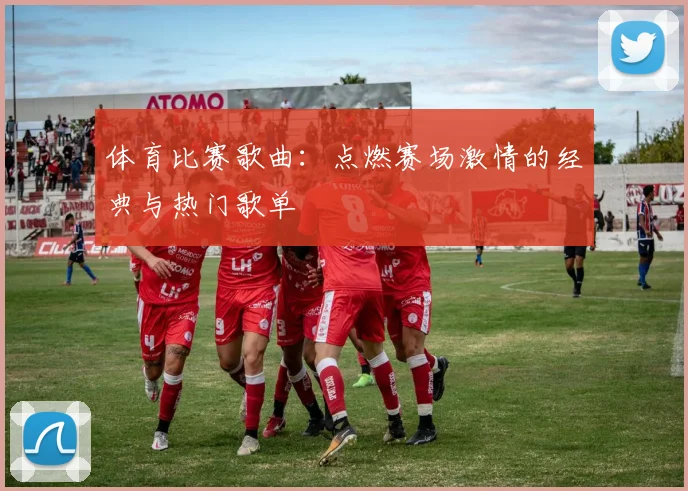 体育比赛歌曲:点燃赛场激情的经典与热门歌单
