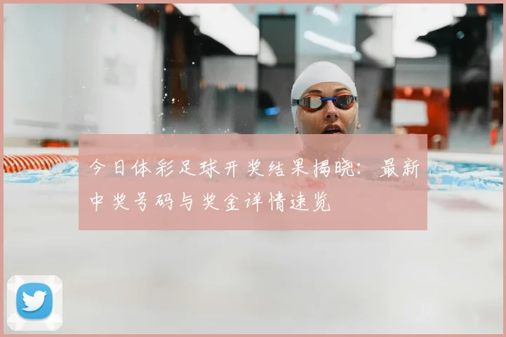 今日体彩足球开奖结果揭晓:最新中奖号码与奖金详情速览