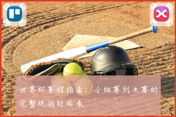 世界杯赛程指南：小组赛到决赛的完整观战时间表