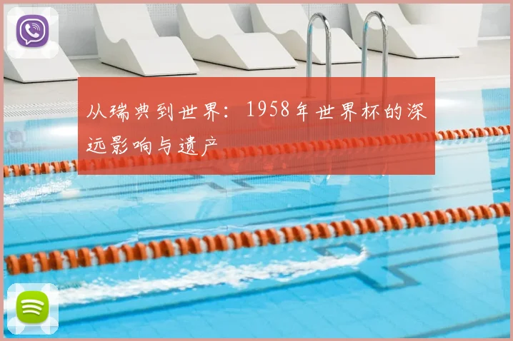从瑞典到世界：1958年世界杯的深远影响与遗产