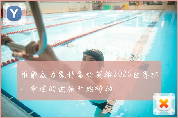 谁能成为蒙特雷的英雄2026世界杯，命运的齿轮开始转动！