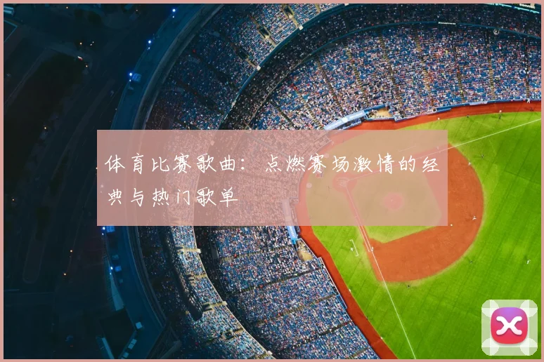 体育比赛歌曲:点燃赛场激情的经典与热门歌单