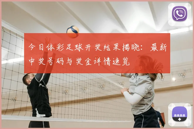 今日体彩足球开奖结果揭晓:最新中奖号码与奖金详情速览