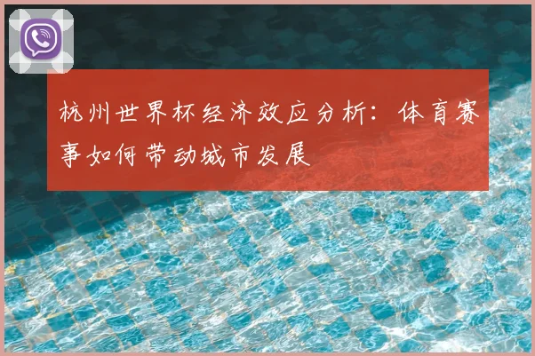 杭州世界杯经济效应分析:体育赛事如何带动城市发展