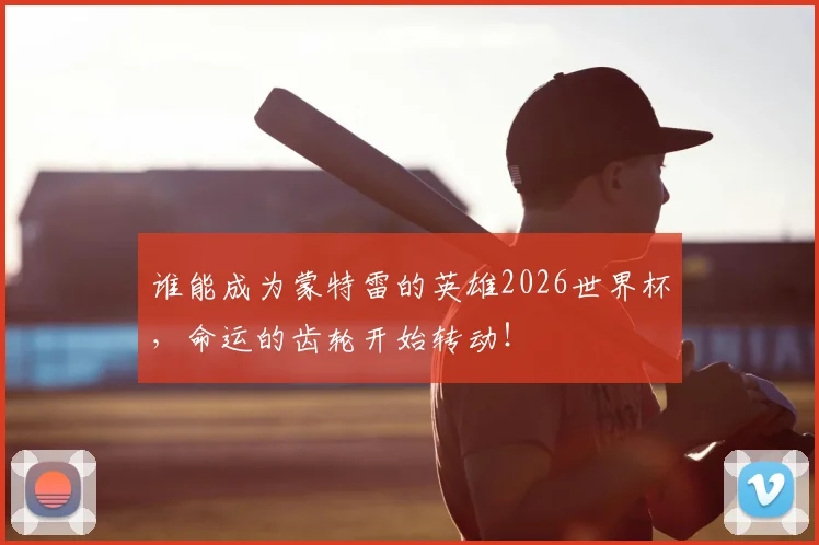 谁能成为蒙特雷的英雄2026世界杯，命运的齿轮开始转动！
